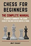 CHESS FOR BEGINNERS: The COMPLETE MANUAL to Quickly DOMINATE the GAME, Even if You Have Never Moved a Pawn (English ...