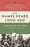 The Names Heard Long Ago: How the Golden Age of Hungarian Soccer Shaped the Modern Game (English Edition)